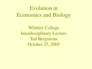 Evolution in Economics and Biology Whittier College Interdisciplinary Lecture Ted Bergstrom October 25, 2005
