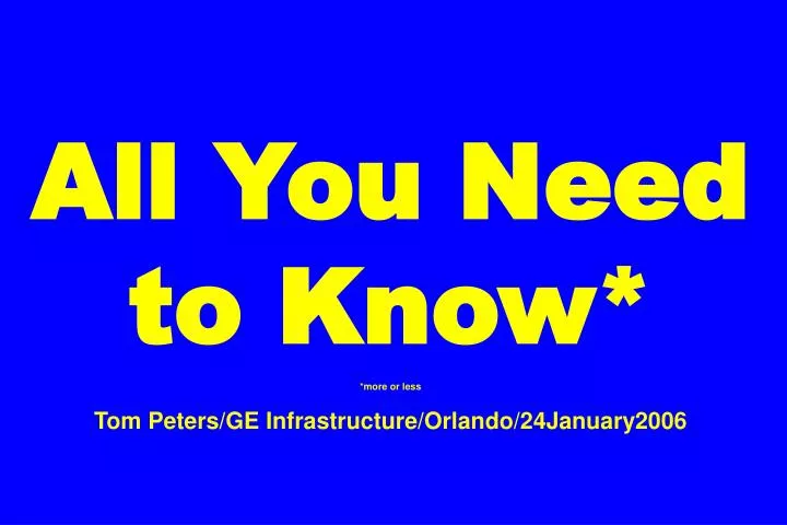 all you need to know more or less tom peters ge infrastructure orlando 24january2006