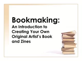 Bookmaking: An Introduction to Creating Your Own Original Artist’s Book and Zines