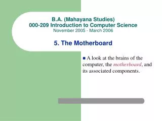 B.A. (Mahayana Studies) 000-209 Introduction to Computer Science November 2005 - March 2006 5. The Motherboard