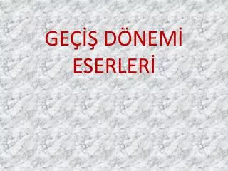 GEÇİŞ DÖNEMİ ESERLERİ