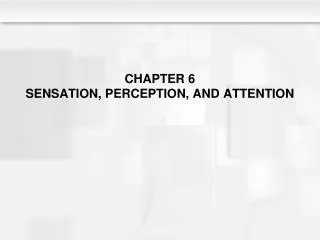 CHAPTER 6 SENSATION, PERCEPTION, AND ATTENTION