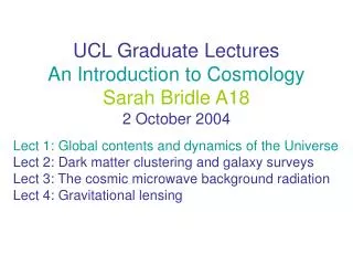 UCL Graduate Lectures An Introduction to Cosmology Sarah Bridle A18 2 October 2004
