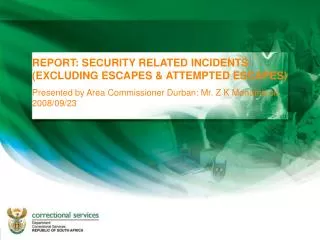 REPORT: SECURITY RELATED INCIDENTS (EXCLUDING ESCAPES &amp; ATTEMPTED ESCAPES) Presented by Area Commissioner Durban: Mr