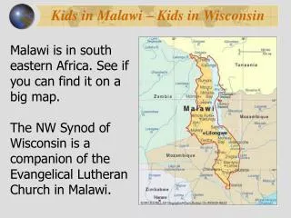 Malawi is in south eastern Africa. See if you can find it on a big map. The NW Synod of Wisconsin is a companion of the