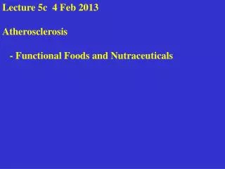 Lecture 5c 4 Feb 2013 Atherosclerosis - Functional Foods and Nutraceuticals