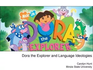 Dora the Explorer and Language Ideologies Carolyn Hunt Illinois State University
