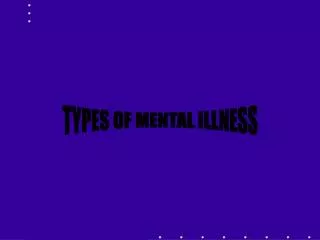 TYPES OF MENTAL ILLNESS