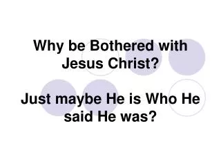 Why be Bothered with Jesus Christ? Just maybe He is Who He said He was?