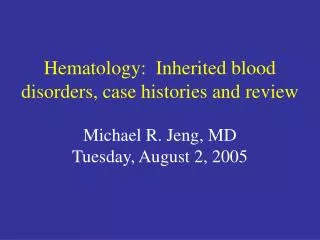 Hematology: Inherited blood disorders, case histories and review Michael R. Jeng, MD Tuesday, August 2, 2005