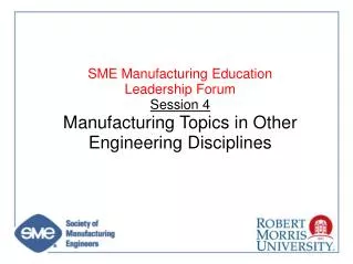 SME Manufacturing Education Leadership Forum Session 4 Manufacturing Topics in Other Engineering Disciplines