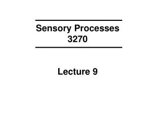 Sensory Processes 3270 Lecture 9