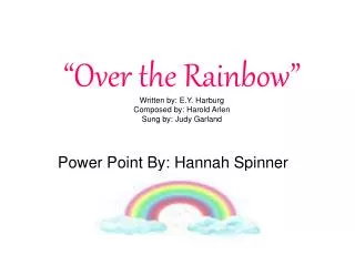 “Over the Rainbow” Written by: E.Y. Harburg Composed by: Harold Arlen Sung by: Judy Garland