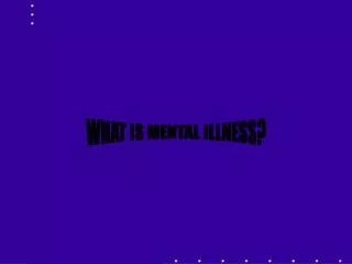 WHAT IS MENTAL ILLNESS?