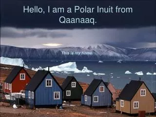 Hello, I am a Polar Inuit from Qaanaaq.