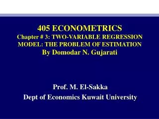 405 ECONOMETRICS Chapter # 3 : TWO-VARIABLE REGRESSION MODEL: THE PROBLEM OF ESTIMATION By Domodar N. Gujarati