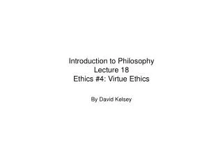 Introduction to Philosophy Lecture 18 Ethics #4: Virtue Ethics
