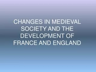 CHANGES IN MEDIEVAL SOCIETY AND THE DEVELOPMENT OF FRANCE AND ENGLAND