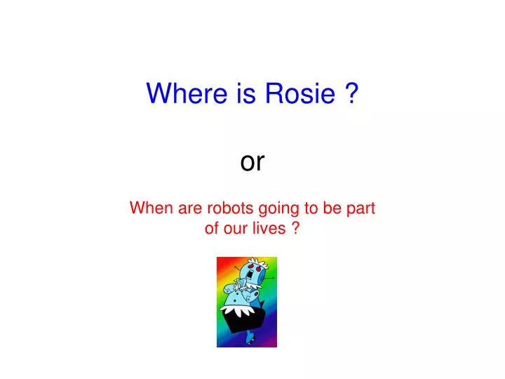 where is rosie or when are robots going to be part of our lives