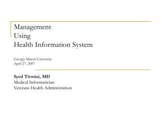 Management Using Health Information System George Mason University April 27, 2007 Syed Tirmizi, MD Medical Informatic