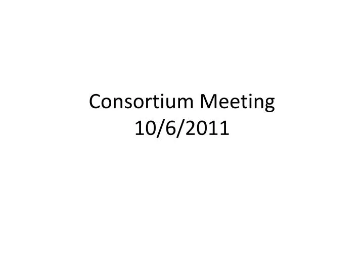 consortium meeting 10 6 2011