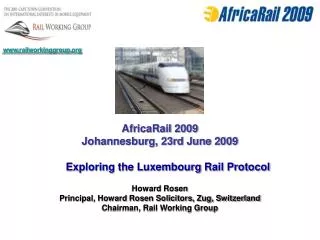 AfricaRail 2009 Johannesburg, 23rd June 2009 Exploring the Luxembourg Rail Protocol Howard Rosen Principal, Howard Rosen