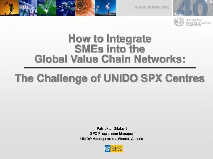 how to integrate smes into the global value chain networks the challenge of unido spx centres