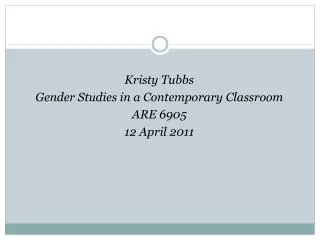 Kristy Tubbs Gender Studies in a Contemporary Classroom ARE 6905 12 April 2011