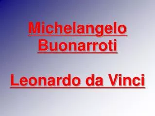 Michelangelo Buonarroti Leonardo da Vinci