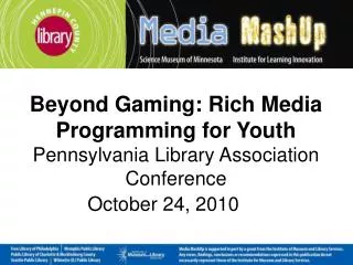Beyond Gaming: Rich Media Programming for Youth Pennsylvania Library Association Conference October 24, 2010