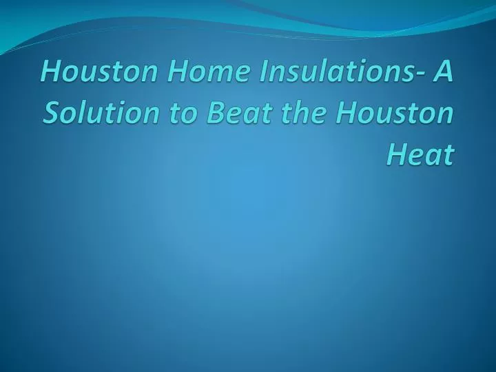 houston home insulations a solution to beat the houston heat