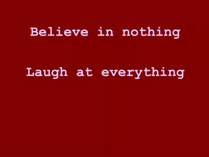 believe in nothing laugh at everything
