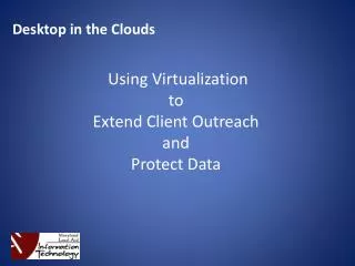 Desktop in the Clouds Using Virtualization to Extend Client Outreach and Protect Data