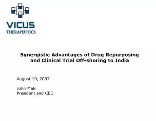Synergistic Advantages of Drug Repurposing and Clinical Trial Off-shoring to India August 19, 2007 John Maki 					 Pres