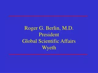 Roger G. Berlin, M.D. President Global Scientific Affairs Wyeth