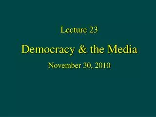 Lecture 23 Democracy &amp; the Media November 30, 2010