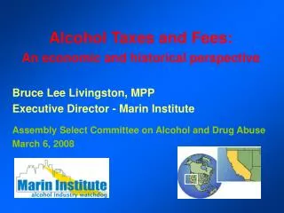 Alcohol Taxes and Fees: An economic and historical perspective Bruce Lee Livingston, MPP Executive Director - Marin Inst