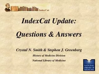 IndexCat Update: Questions &amp; Answers Crystal N. Smith &amp; Stephen J. Greenberg History of Medicine Division Nation