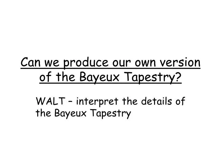 can we produce our own version of the bayeux tapestry
