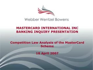 MASTERCARD INTERNATIONAL INC BANKING INQUIRY PRESENTATION Competition Law Analysis of the MasterCard Scheme 18 April 20