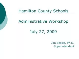 Hamilton County Schools Administrative Workshop July 27, 2009 Jim Scales, Ph.D. Superintendent