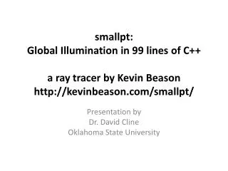 smallpt : Global Illumination in 99 lines of C ++ a ray tracer by Kevin Beason http://kevinbeason.com/smallpt/
