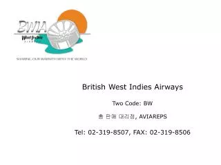 British West Indies Airways Two Code: BW ? ?? ??? , AVIAREPS Tel: 02-319-8507, FAX: 02-319-8506