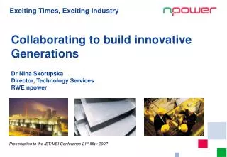 Collaborating to build innovative Generations Dr Nina Skorupska Director, Technology Services RWE npower