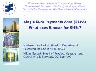 Single Euro Payments Area (SEPA) What does it mean for SMEs? 	Marieke van Berkel, Head of Department Payments and Securi