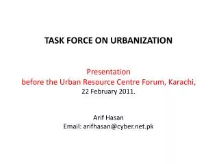 TASK FORCE ON URBANIZATION Presentation before the Urban Resource Centre Forum, Karachi, 22 February 2011. Arif Hasan Em