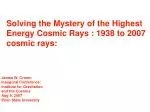 Solving the Mystery of the Highest Energy Cosmic Rays : 1938 to 2007 cosmic rays:
