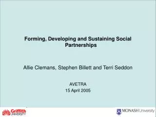 Forming, Developing and Sustaining Social Partnerships Allie Clemans, Stephen Billett and Terri Seddon AVETRA 15 April 2