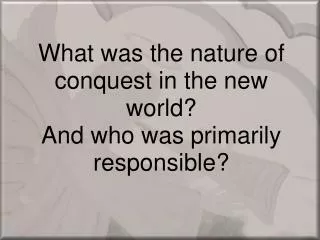 What was the nature of conquest in the new world? And who was primarily responsible?