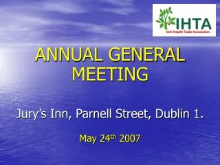 ANNUAL GENERAL MEETING Jury’s Inn, Parnell Street, Dublin 1. May 24 th 2007